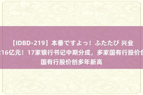 【IDBD-219】本番ですよっ！ふたたび 兴业银行分成216亿元！17家银行书记中期分成，多家国有行股价创多年新高