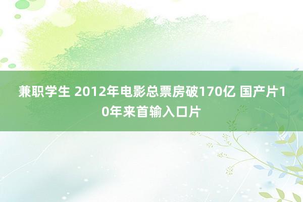兼职学生 2012年电影总票房破170亿 国产片10年来首输入口片