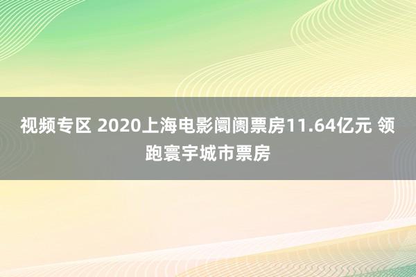视频专区 2020上海电影阛阓票房11.64亿元 领跑寰宇城市票房
