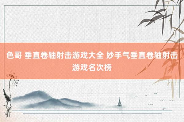 色哥 垂直卷轴射击游戏大全 妙手气垂直卷轴射击游戏名次榜