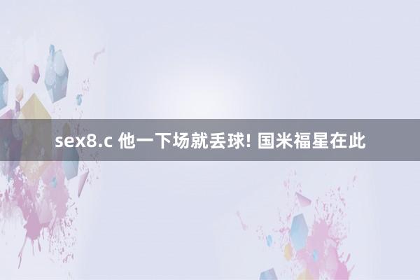 sex8.c 他一下场就丢球! 国米福星在此