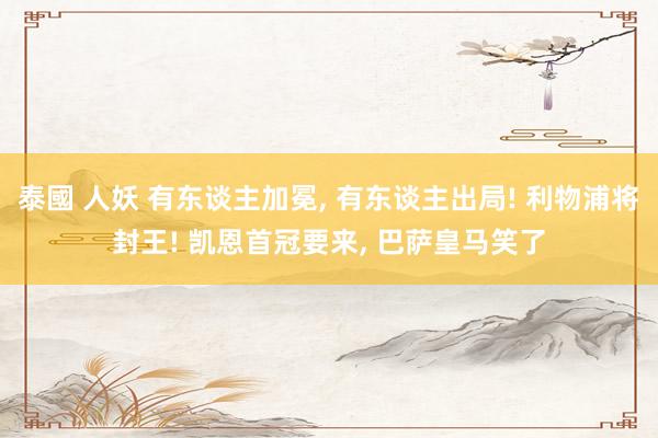 泰國 人妖 有东谈主加冕， 有东谈主出局! 利物浦将封王! 凯恩首冠要来， 巴萨皇马笑了